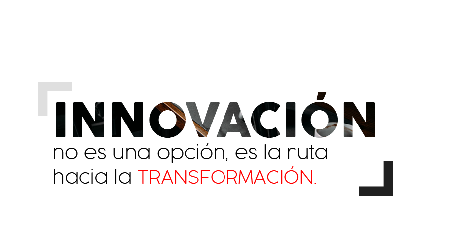 Innovación no es una opción, es la ruta hacia la TRANSFORMACIÓN.